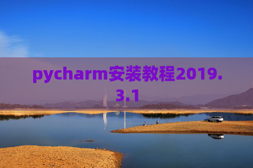 pycharm安装教程2019.3.1 pycharm安装教程2019.3.1